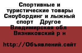 Спортивные и туристические товары Сноубординг и лыжный спорт - Другое. Владимирская обл.,Вязниковский р-н